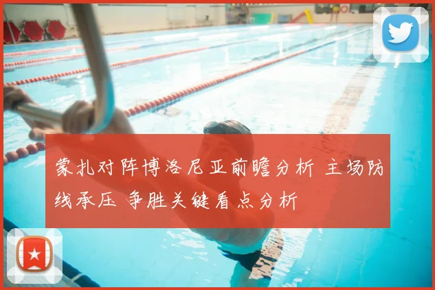 蒙扎对阵博洛尼亚前瞻分析 主场防线承压 争胜关键看点分析