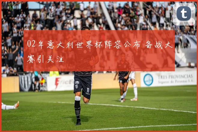 02年意大利世界杯阵容公布 备战大赛引关注