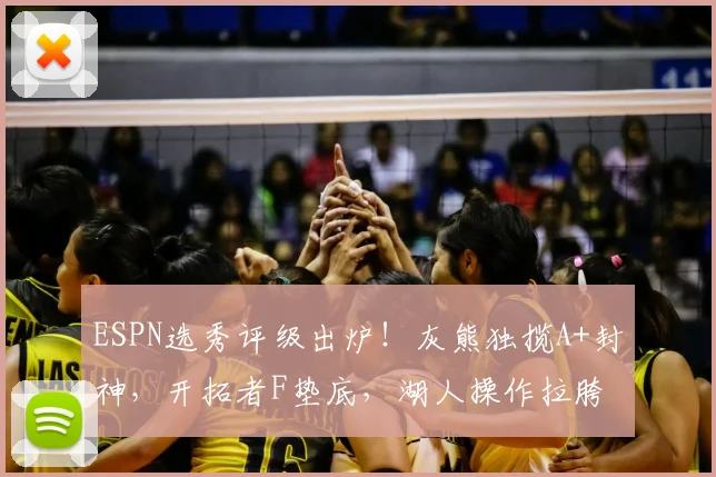 ESPN选秀评级出炉！灰熊独揽A+封神，开拓者F垫底，湖人操作拉胯