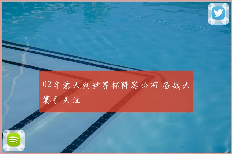 02年意大利世界杯阵容公布 备战大赛引关注