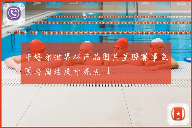 卡塔尔世界杯产品图片呈现赛事氛围与周边设计亮点_1