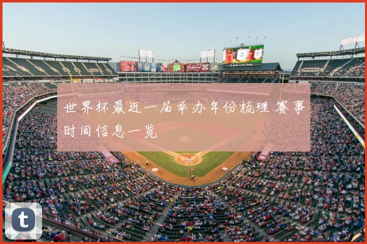世界杯最近一届举办年份梳理 赛事时间信息一览