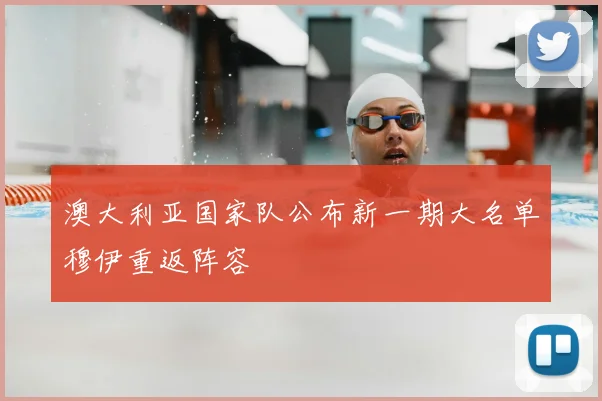 澳大利亚国家队公布新一期大名单穆伊重返阵容