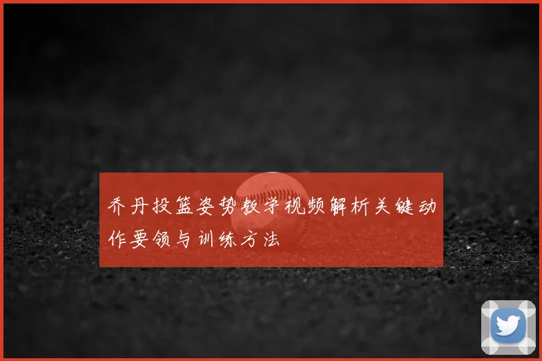 乔丹投篮姿势教学视频解析关键动作要领与训练方法