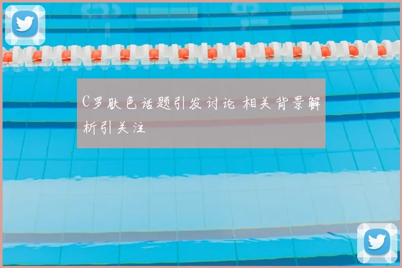 C罗肤色话题引发讨论 相关背景解析引关注