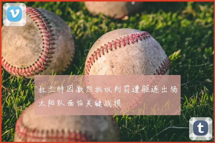 杜兰特因激烈抗议判罚遭驱逐出场太阳队面临关键战损