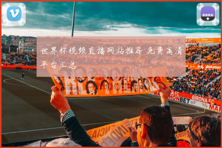 世界杯视频直播网站推荐 免费高清平台汇总