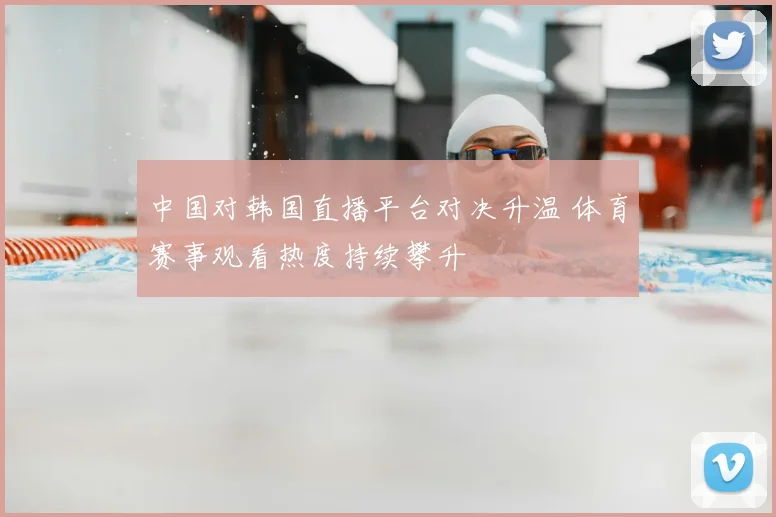 中国对韩国直播平台对决升温 体育赛事观看热度持续攀升