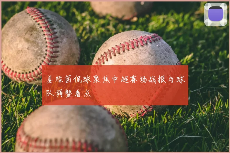 姜绿茵侃球聚焦中超赛场战报与球队调整看点