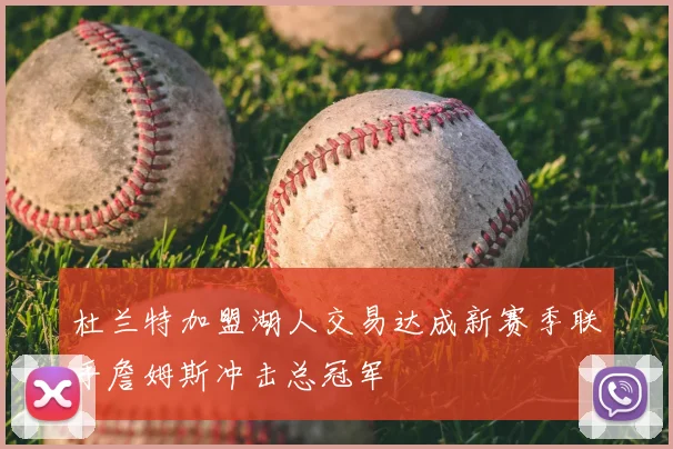杜兰特加盟湖人交易达成新赛季联手詹姆斯冲击总冠军