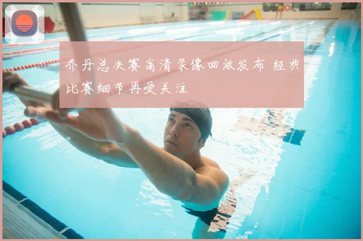 乔丹总决赛高清录像回放发布 经典比赛细节再受关注