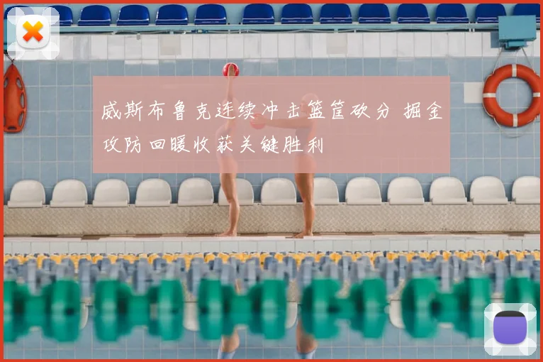威斯布鲁克连续冲击篮筐砍分 掘金攻防回暖收获关键胜利