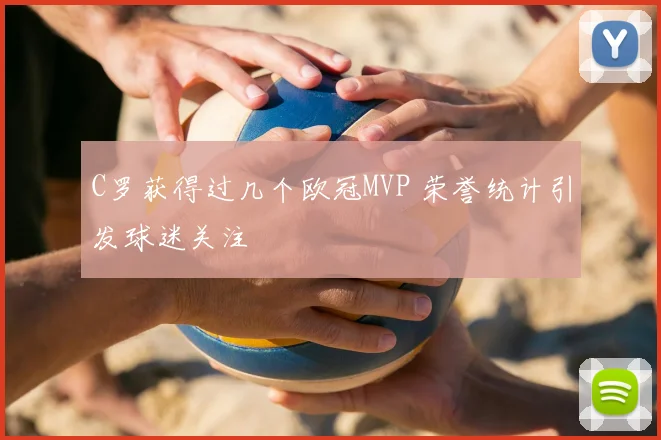 C罗获得过几个欧冠MVP 荣誉统计引发球迷关注