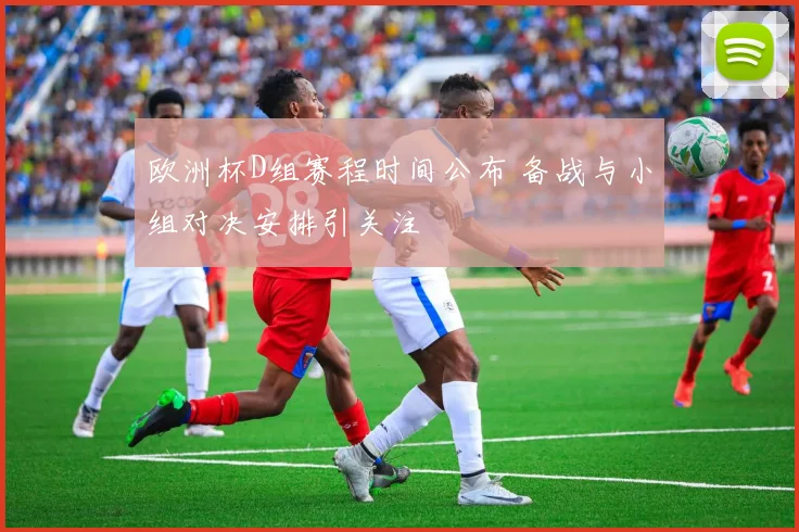 欧洲杯D组赛程时间公布 备战与小组对决安排引关注