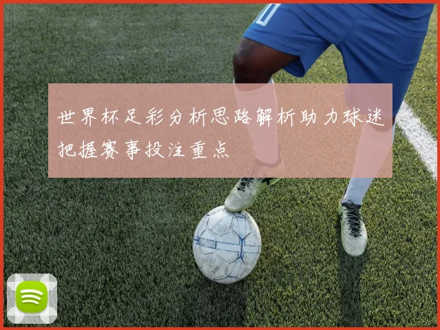 世界杯足彩分析思路解析助力球迷把握赛事投注重点