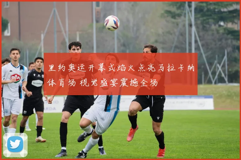 里约奥运开幕式焰火点亮马拉卡纳体育场 视觉盛宴震撼全场