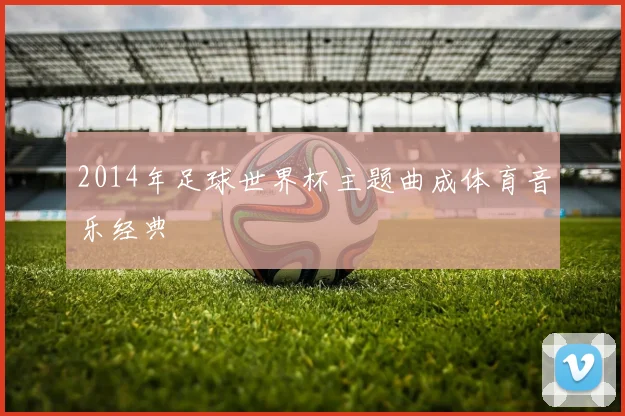 2014年足球世界杯主题曲成体育音乐经典